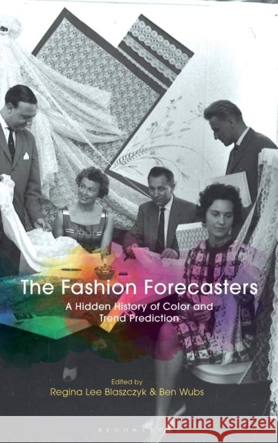 The Fashion Forecasters: A Hidden History of Color and Trend Prediction Regina Lee Blaszczyk Ben Wubs 9781350017160 Bloomsbury Academic