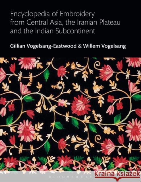 Encyclopedia of Embroidery from Central Asia, the Iranian Plateau and the Indian Subcontinent Gillian Vogelsang-Eastwood Willem Vogelsang 9781350017245 Bloomsbury Visual Arts