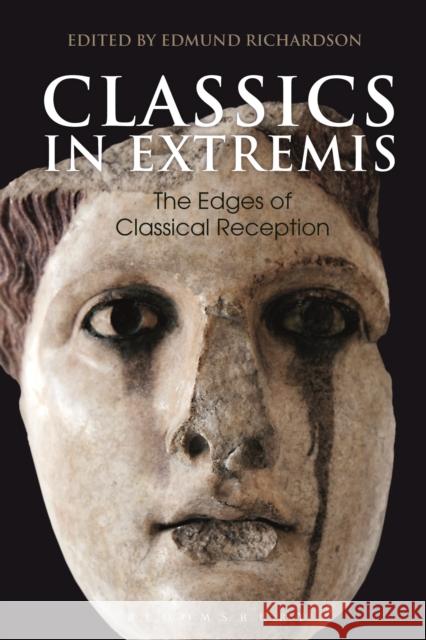 Classics in Extremis: The Edges of Classical Reception Edmund Richardson 9781350017252 Bloomsbury Academic