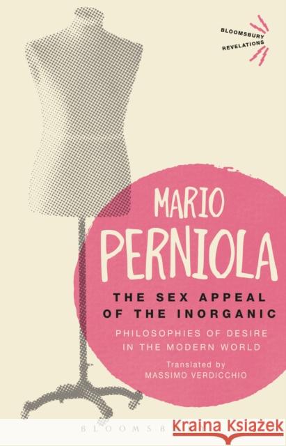 The Sex Appeal of the Inorganic: Philosophies of Desire in the Modern World Perniola, Mario 9781350018150 Bloomsbury Academic