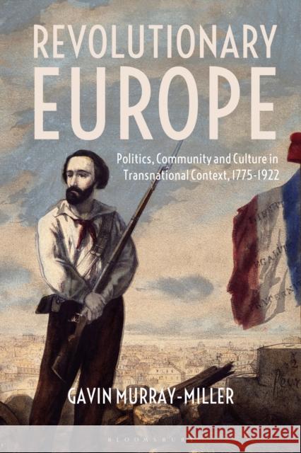 Revolutionary Europe: Politics, Community and Culture in Transnational Context, 1775-1922 Gavin Murray-Miller 9781350019997