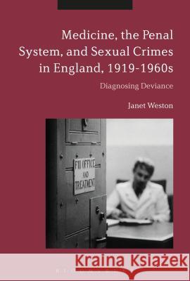 Medicine, the Penal System and Sexual Crimes in England, 1919-1960s: Diagnosing Deviance Janet Weston 9781350021099