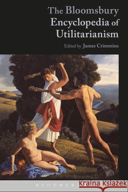 The Bloomsbury Encyclopedia of Utilitarianism James E. Crimmins 9781350021662 Bloomsbury Academic