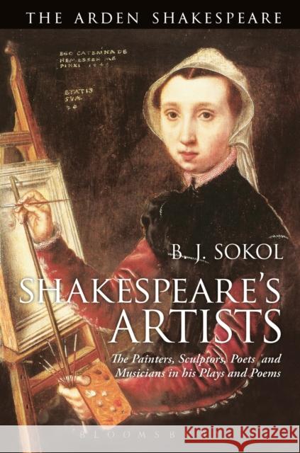 Shakespeare's Artists: The Painters, Sculptors, Poets and Musicians in His Plays and Poems B. J. Sokol 9781350021938 Bloomsbury Arden Shakespeare