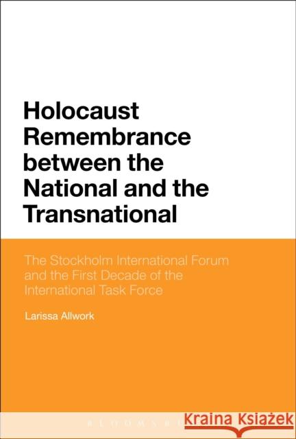Holocaust Remembrance Between the National and the Transnational: The Stockholm International Forum and the First Decade of the International Task For Larissa Allwork   9781350022430