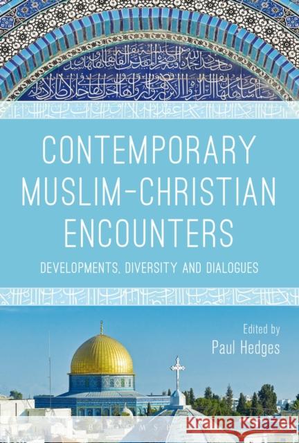 Contemporary Muslim-Christian Encounters: Developments, Diversity and Dialogues Paul Hedges   9781350022539