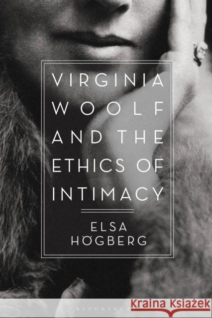 Virginia Woolf and the Ethics of Intimacy Elsa Hogberg 9781350022713 Bloomsbury Academic