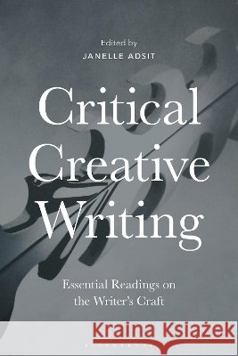 Critical Creative Writing: Essential Readings on the Writer's Craft Janelle Adsit 9781350023321