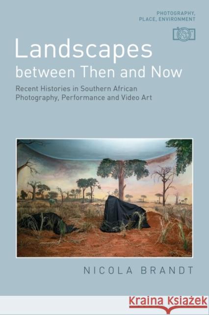 Landscapes Between Then and Now: Recent Histories in Southern African Photography, Performance and Video Art Brandt, Nicola 9781350024007 Bloomsbury Academic