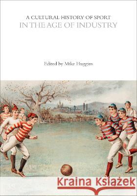 A Cultural History of Sport in the Age of Industry Dr Mike Huggins (University of Cumbria,  John McClelland (Victoria College, Unive Mark Dyreson (Pennsylvania State Unive 9781350024045 Bloomsbury Academic