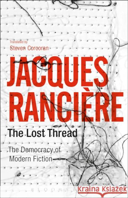 The Lost Thread: The Democracy of Modern Fiction Jacques Ranciere Steven Corcoran  9781350025684 Bloomsbury Publishing PLC