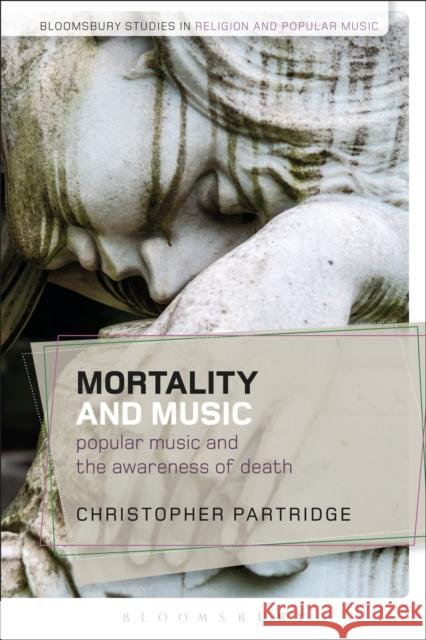 Mortality and Music: Popular Music and the Awareness of Death Christopher Partridge Christopher Partridge Sara Cohen 9781350026896 Bloomsbury Academic