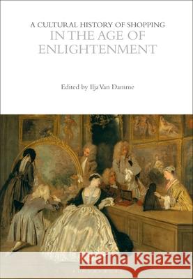 Cultural History of Shopping in the Age of Enlightenment Ilja Van Damme 9781350026995