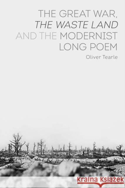 The Great War, the Waste Land and the Modernist Long Poem Oliver Tearle 9781350027015 Bloomsbury Academic