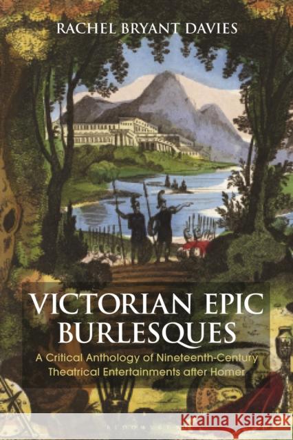 Victorian Epic Burlesques: A Critical Anthology of Nineteenth-Century Theatrical Entertainments After Homer Rachel Bryant Davies 9781350027176