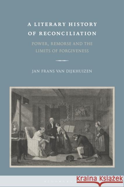 A Literary History of Reconciliation: Power, Remorse and the Limits of Forgiveness Jan Frans Van Dijkhuizen 9781350027220 Bloomsbury Academic