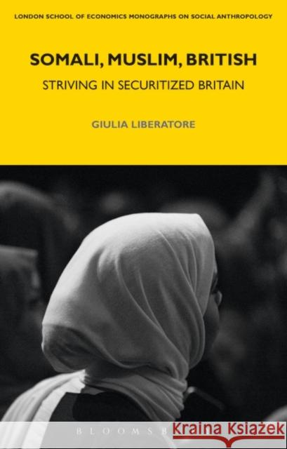 Somali, Muslim, British: Striving in Securitized Britain Giulia Liberatore Laura Bear 9781350027718 Bloomsbury Academic