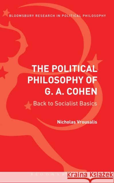 The Political Philosophy of G. A. Cohen: Back to Socialist Basics Nicholas Vrousalis 9781350028333