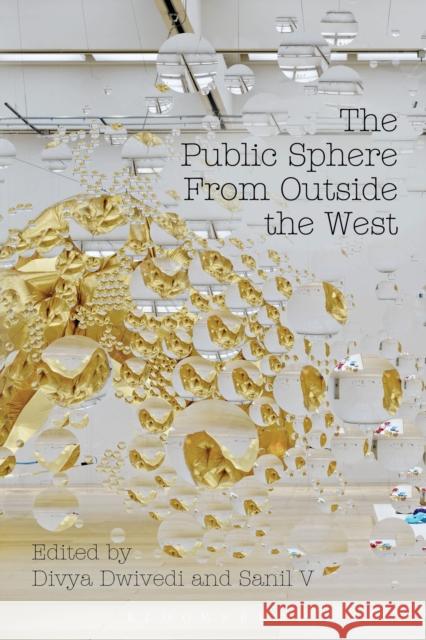 The Public Sphere from Outside the West Divya Dwivedi Sanil V 9781350028340