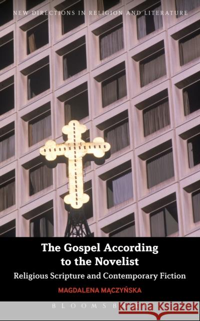 The Gospel According to the Novelist: Religious Scripture and Contemporary Fiction Magdalena Maczynska Emma Mason Mark Knight 9781350028449