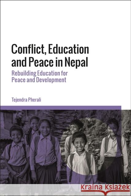 Conflict, Education and Peace in Nepal: Rebuilding Education for Peace and Development Tejendra Pherali 9781350028753