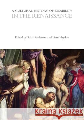 A Cultural History of Disability in the Renaissance Susan Anderson Liam D. Haydon 9781350028876