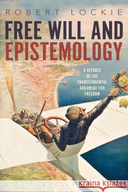 Free Will and Epistemology: A Defence of the Transcendental Argument for Freedom Robert Lockie 9781350029040 Bloomsbury Academic
