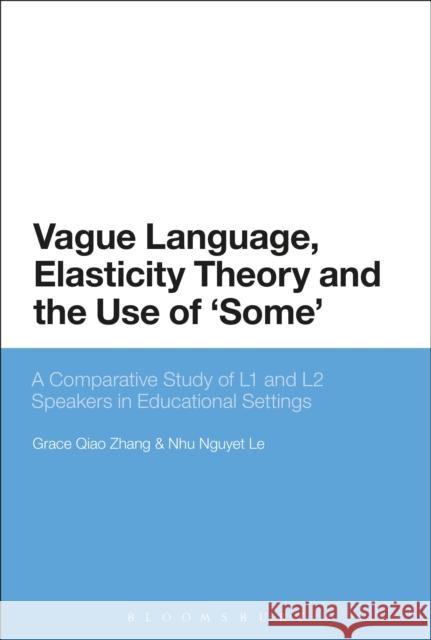 Vague Language, Elasticity Theory and the Use of 'Some': A Comparative Study of L1 and L2 Speakers in Educational Settings Zhang, Grace Qiao 9781350029590