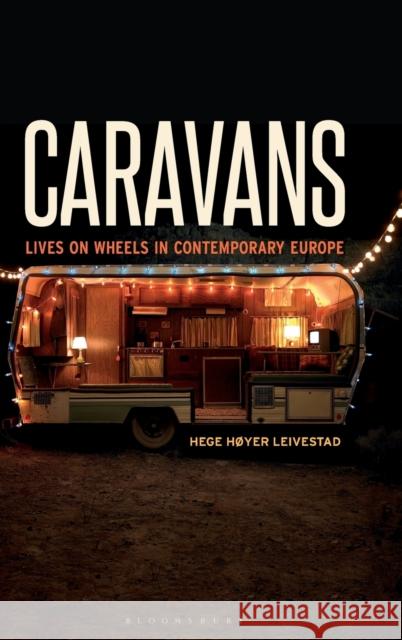 Caravans: Lives on Wheels in Contemporary Europe Hege Hoyer Leivestad 9781350029927 Bloomsbury Academic