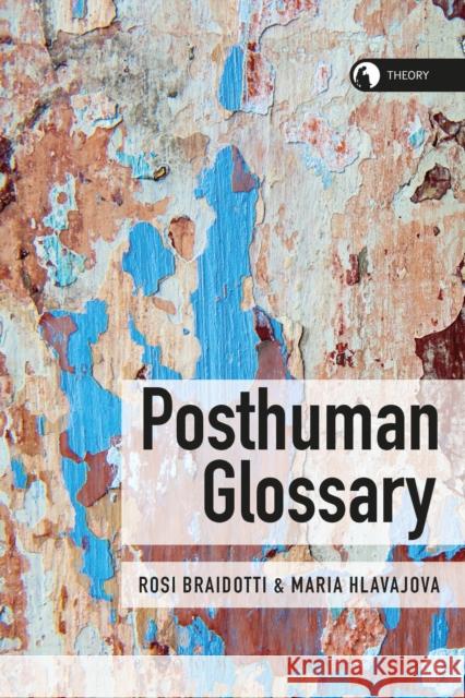 Posthuman Glossary Rosi Braidotti Maria Hlavajova 9781350030251 Bloomsbury Academic
