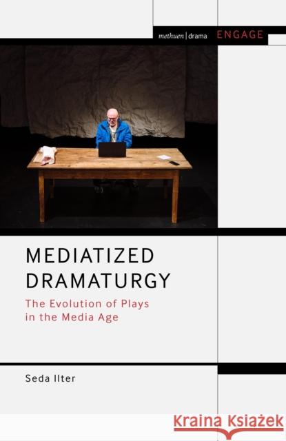 Mediatized Dramaturgy: The Evolution of Plays in the Media Age Seda Ilter Enoch Brater Mark Taylor-Batty 9781350031159 Methuen Drama