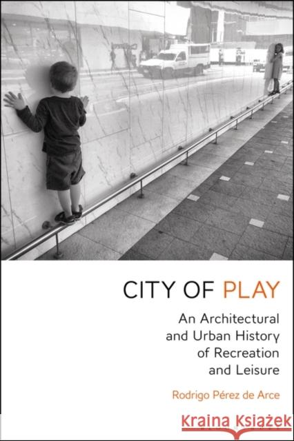 City of Play: An Architectural and Urban History of Recreation and Leisure Rodrigo Paere 9781350032163 Bloomsbury Visual Arts an Imprint of Bloomsbu