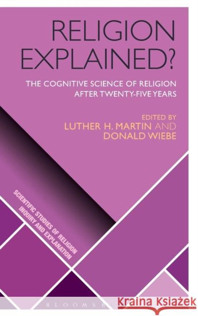 Religion Explained?: The Cognitive Science of Religion After Twenty-Five Years Donald Wiebe Luther H. Martin William W. McCorkle 9781350032460 Bloomsbury Academic