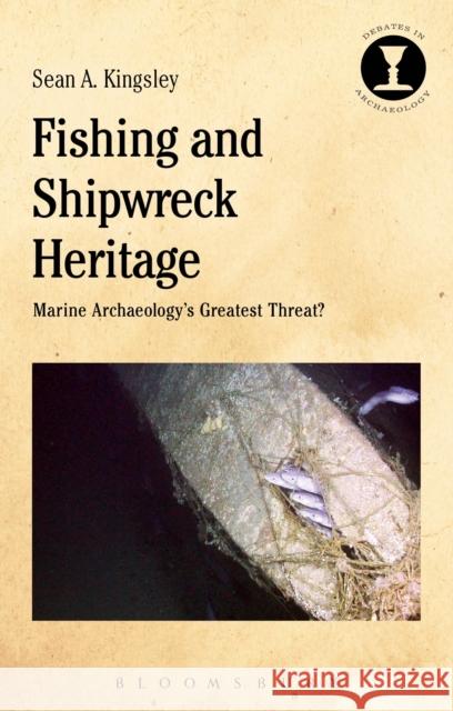 Fishing and Shipwreck Heritage: Marine Archaeology's Greatest Threat? Sean A. Kingsley Richard Hodges 9781350037069