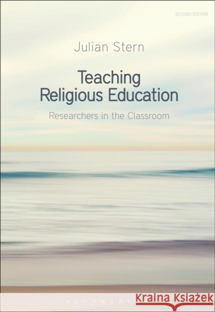 Teaching Religious Education: Researchers in the Classroom Julian Stern 9781350037090 Bloomsbury Academic