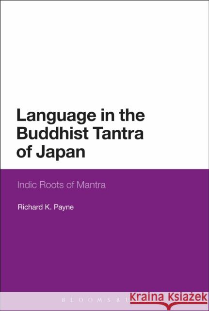 Language in the Buddhist Tantra of Japan: Indic Roots of Mantra Richard K. Payne 9781350037267 Bloomsbury Academic