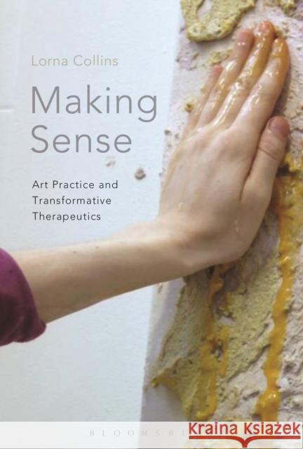 Making Sense: Art Practice and Transformative Therapeutics Collins, Lorna 9781350037779 Bloomsbury Academic