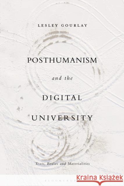 Posthumanism and the Digital University: Texts, Bodies and Materialities Lesley Gourlay 9781350038172 Bloomsbury Academic