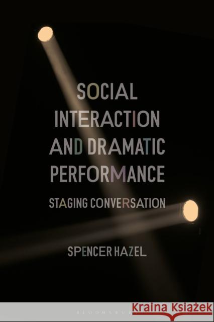 Social Interaction and Dramatic Performance: Staging Conversation Dr Spencer (Newcastle University, UK) Hazel 9781350038325 Bloomsbury Publishing PLC