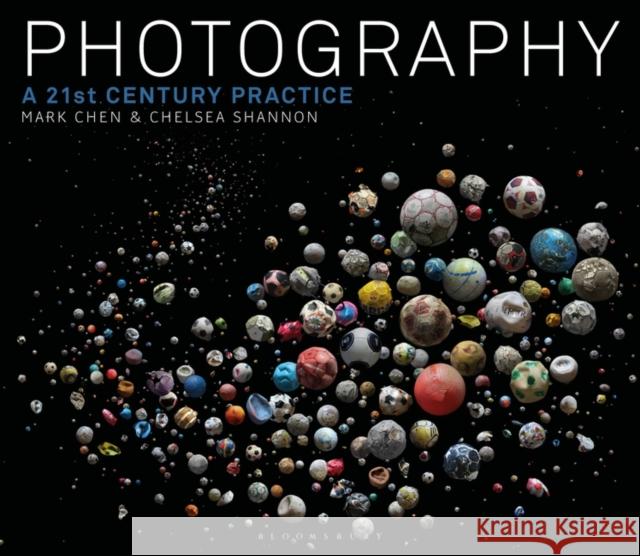 Photography: A 21st Century Practice Mark Chen Chelsea Shannon 9781350038561 Bloomsbury Visual Arts