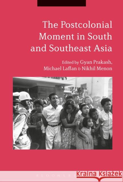 The Postcolonial Moment in South and Southeast Asia Gyan Prakash Nikhil Menon Michael Laffan 9781350038639 Bloomsbury Academic