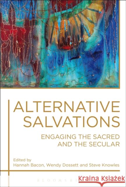 Alternative Salvations: Engaging the Sacred and the Secular Hannah Bacon Wendy Dossett Steve Knowles 9781350039506 Bloomsbury Academic