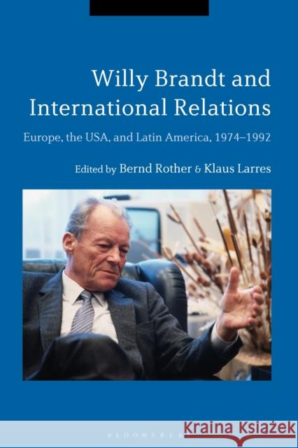 Willy Brandt and International Relations: Europe, the USA and Latin America, 1974-1992 Bernd Rother Klaus Larres 9781350040427