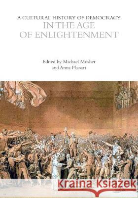 A Cultural History of Democracy in the Age of Enlightenment Michael Mosher Anna Plassart Eugenio Biagini 9781350042834 Bloomsbury Academic