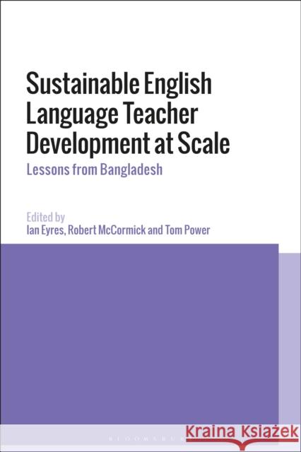 Sustainable English Language Teacher Development at Scale: Lessons from Bangladesh Ian Eyres Tom Power Robert McCormick 9781350043473