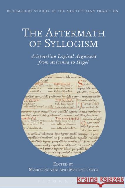 The Aftermath of Syllogism: Aristotelian Logical Argument from Avicenna to Hegel Matteo Cosci Marco Sgarbi 9781350043527 Bloomsbury Academic