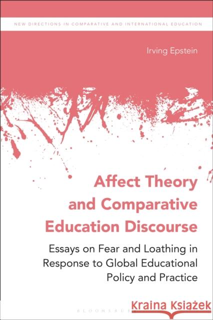 Affect Theory and Comparative Education Discourse: Essays on Fear and Loathing in Response to Global Educational Policy and Practice Epstein, Irving 9781350043602