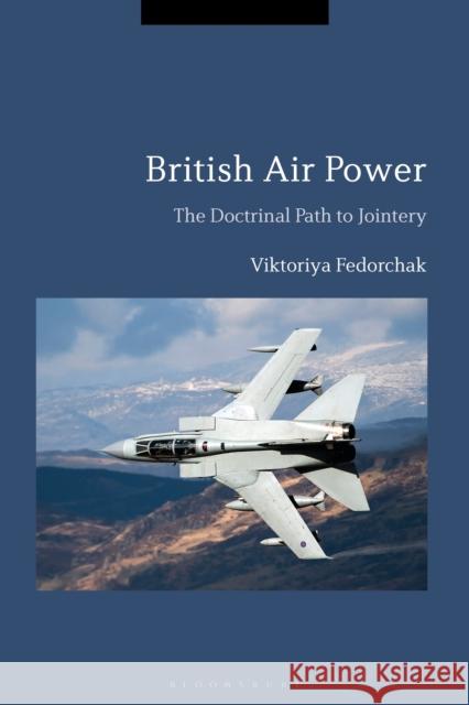 British Air Power: The Doctrinal Path to Jointery Viktoriya Fedorchak 9781350043992 Bloomsbury Publishing PLC