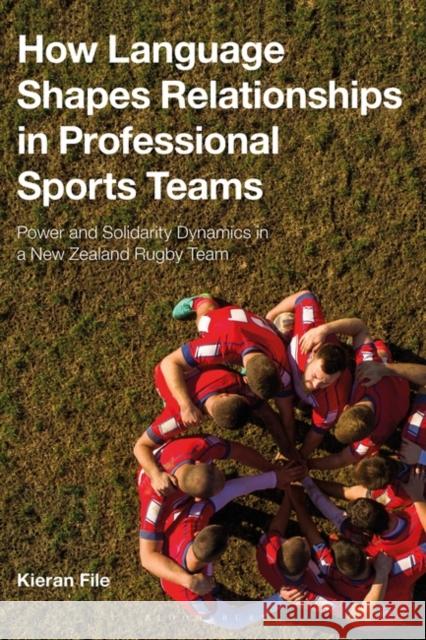 How Language Shapes Relationships in Professional Sports Teams Dr Kieran (Kieran File is an Assistant Professor in the Centre for Applied Linguistics at the University of Warwick, Uni 9781350044234 Bloomsbury Publishing PLC