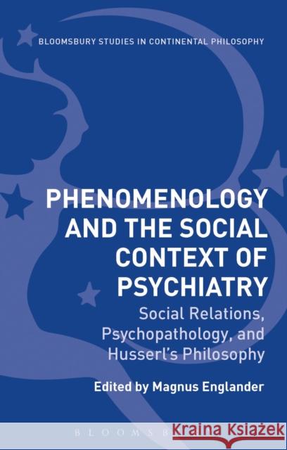 Phenomenology and the Social Context of Psychiatry: Social Relations, Psychopathology, and Husserl's Philosophy Magnus Englander 9781350044302 Bloomsbury Academic